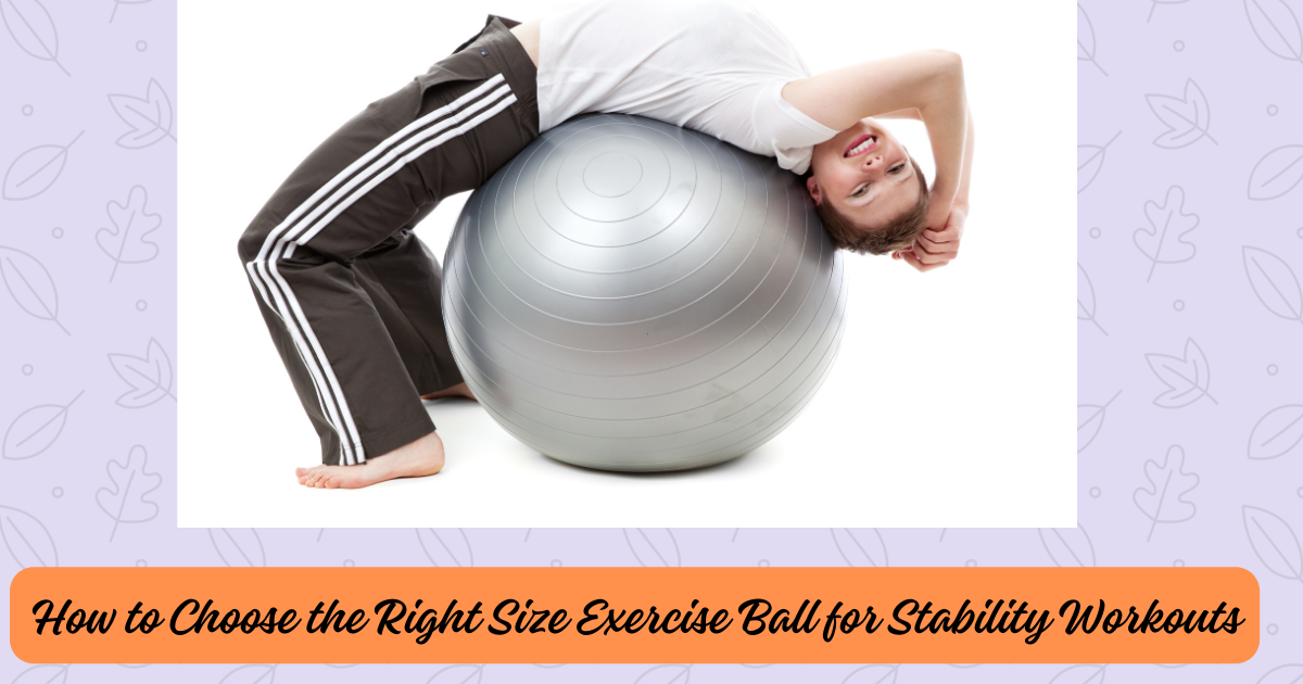 How to Choose the Right Size Exercise Ball for Stability Workouts