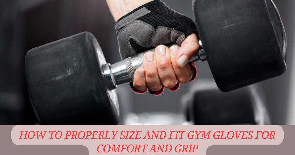 How to Properly Size and Fit Gym Gloves for Comfort and Grip"